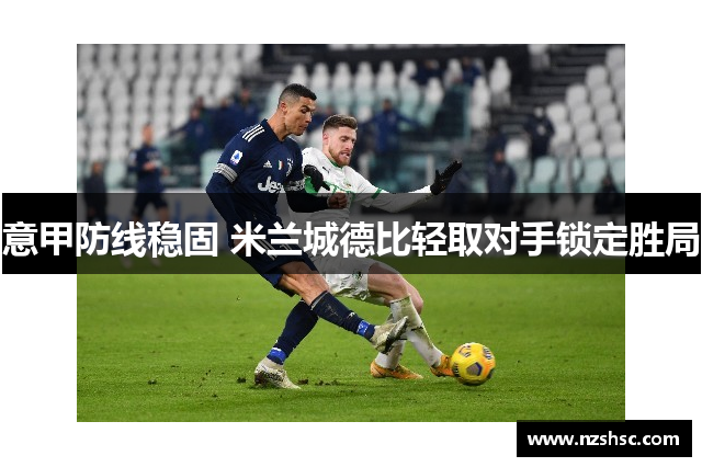 意甲防线稳固 米兰城德比轻取对手锁定胜局