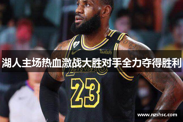 湖人主场热血激战大胜对手全力夺得胜利