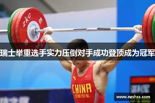 瑞士举重选手实力压倒对手成功登顶成为冠军