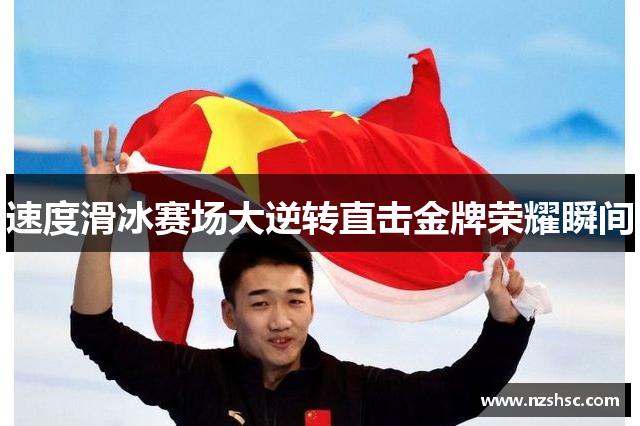 速度滑冰赛场大逆转直击金牌荣耀瞬间