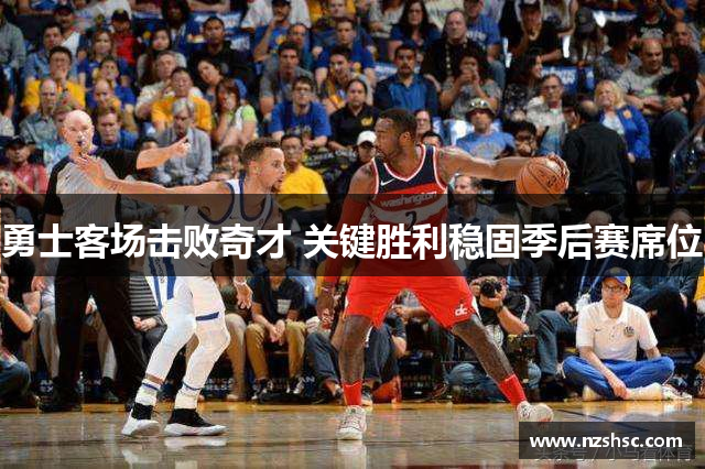 勇士客场击败奇才 关键胜利稳固季后赛席位