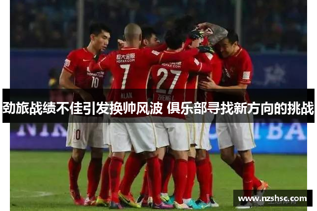 劲旅战绩不佳引发换帅风波 俱乐部寻找新方向的挑战