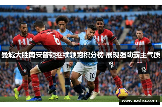 曼城大胜南安普顿继续领跑积分榜 展现强劲霸主气质