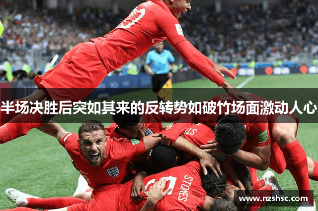 半场决胜后突如其来的反转势如破竹场面激动人心