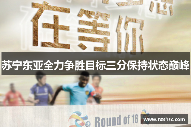 苏宁东亚全力争胜目标三分保持状态巅峰