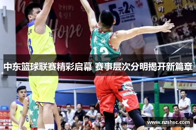 中东篮球联赛精彩启幕 赛事层次分明揭开新篇章