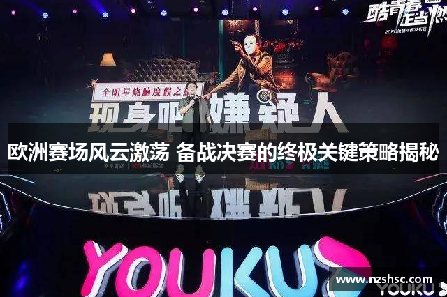 欧洲赛场风云激荡 备战决赛的终极关键策略揭秘