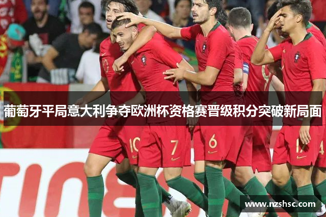 葡萄牙平局意大利争夺欧洲杯资格赛晋级积分突破新局面