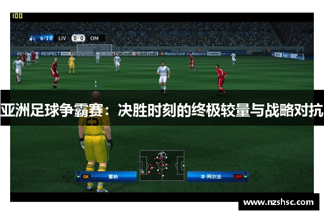 亚洲足球争霸赛：决胜时刻的终极较量与战略对抗