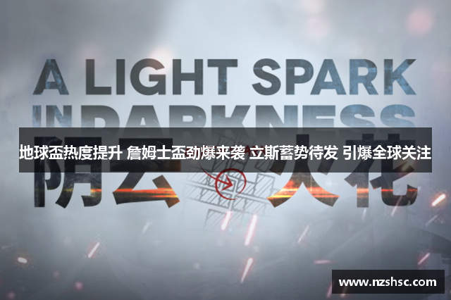 地球盃热度提升 詹姆士盃劲爆来袭 立斯蓄势待发 引爆全球关注
