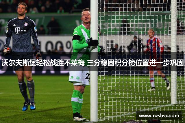 沃尔夫斯堡轻松战胜不莱梅 三分稳固积分榜位置进一步巩固