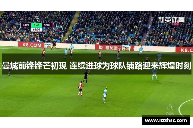 曼城前锋锋芒初现 连续进球为球队铺路迎来辉煌时刻