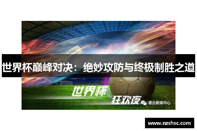 世界杯巅峰对决：绝妙攻防与终极制胜之道