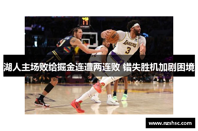 湖人主场败给掘金连遭两连败 错失胜机加剧困境