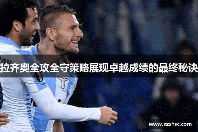 拉齐奥全攻全守策略展现卓越成绩的最终秘诀