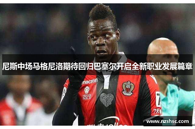 尼斯中场马格尼洛期待回归巴塞尔开启全新职业发展篇章