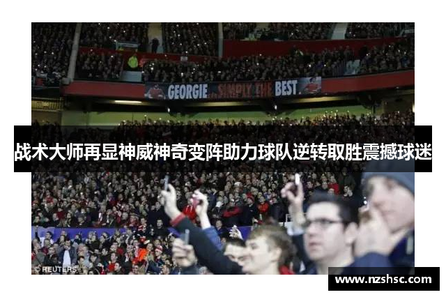 战术大师再显神威神奇变阵助力球队逆转取胜震撼球迷