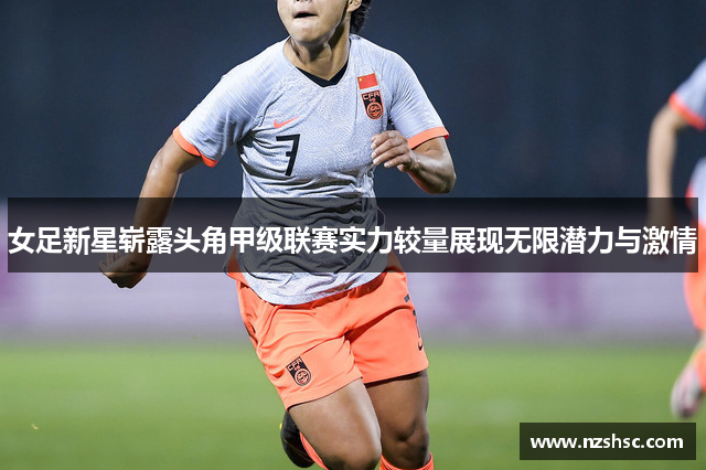 女足新星崭露头角甲级联赛实力较量展现无限潜力与激情