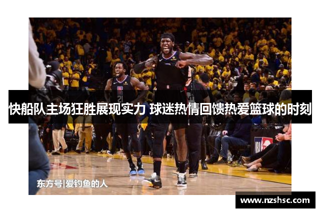 快船队主场狂胜展现实力 球迷热情回馈热爱篮球的时刻