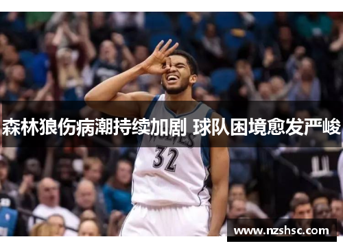 森林狼伤病潮持续加剧 球队困境愈发严峻