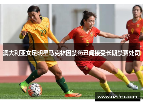 澳大利亚女足明星马克林因禁药丑闻接受长期禁赛处罚