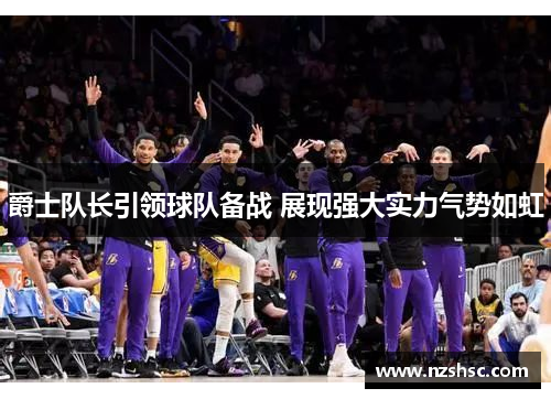 爵士队长引领球队备战 展现强大实力气势如虹
