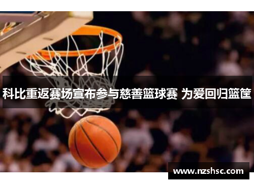 科比重返赛场宣布参与慈善篮球赛 为爱回归篮筐