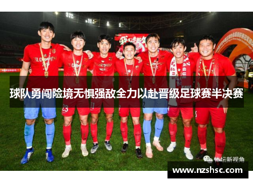 球队勇闯险境无惧强敌全力以赴晋级足球赛半决赛