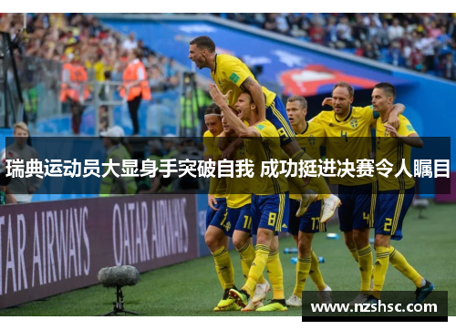 瑞典运动员大显身手突破自我 成功挺进决赛令人瞩目