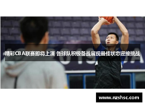 精彩CBA联赛即将上演 各球队积极备战展现最佳状态迎接挑战
