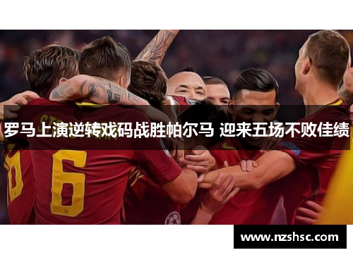 罗马上演逆转戏码战胜帕尔马 迎来五场不败佳绩