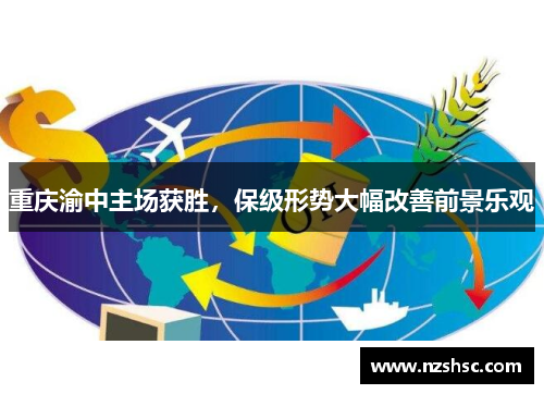 重庆渝中主场获胜，保级形势大幅改善前景乐观