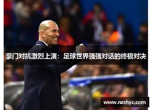 豪门对抗激烈上演：足球世界强强对话的终极对决