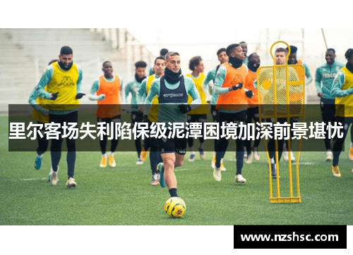 里尔客场失利陷保级泥潭困境加深前景堪忧