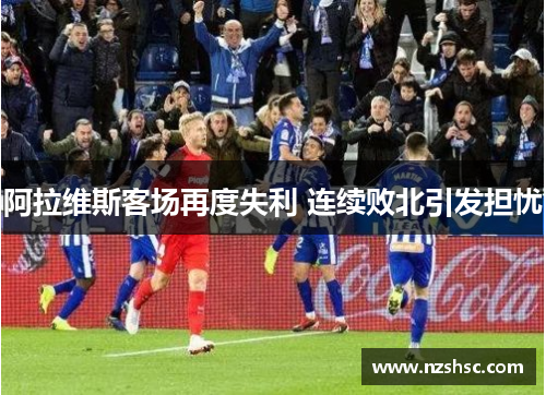 阿拉维斯客场再度失利 连续败北引发担忧