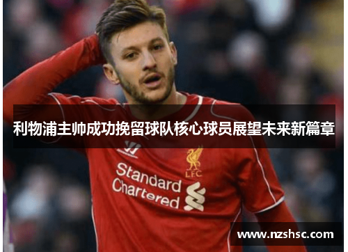 利物浦主帅成功挽留球队核心球员展望未来新篇章