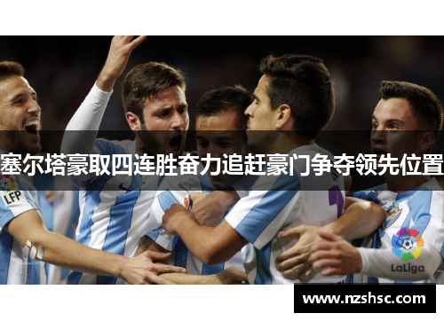 塞尔塔豪取四连胜奋力追赶豪门争夺领先位置