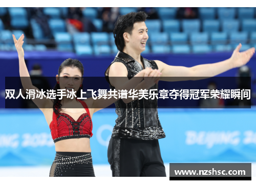 双人滑冰选手冰上飞舞共谱华美乐章夺得冠军荣耀瞬间