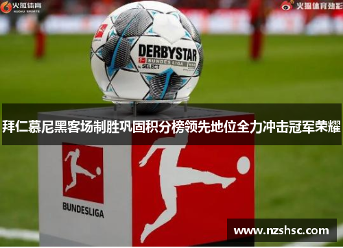 拜仁慕尼黑客场制胜巩固积分榜领先地位全力冲击冠军荣耀
