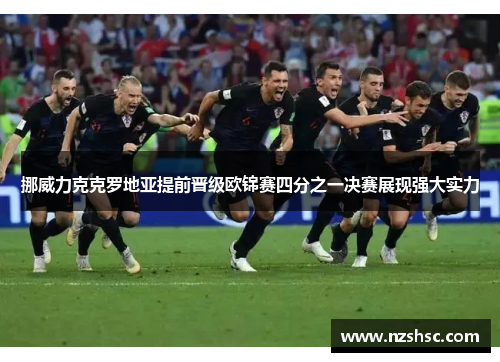挪威力克克罗地亚提前晋级欧锦赛四分之一决赛展现强大实力