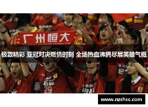 极致精彩 亚冠对决燃情时刻 全场热血沸腾尽展英雄气概
