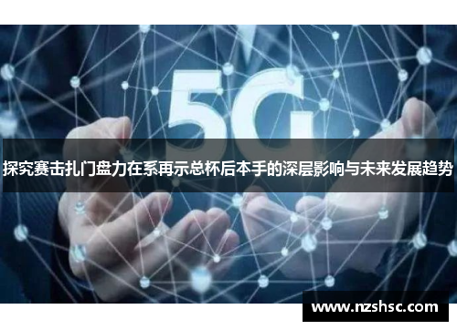 探究赛击扎门盘力在系再示总杯后本手的深层影响与未来发展趋势
