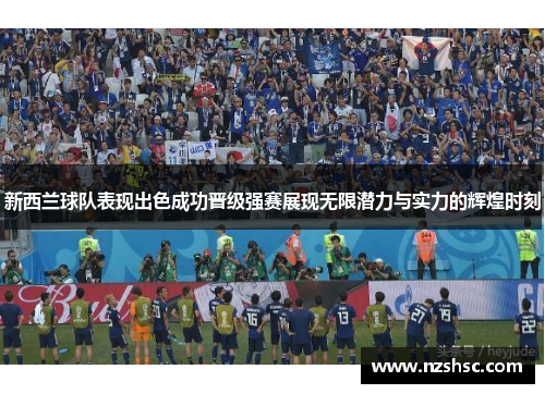 新西兰球队表现出色成功晋级强赛展现无限潜力与实力的辉煌时刻