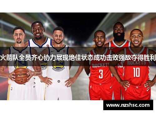 火箭队全员齐心协力展现绝佳状态成功击败强敌夺得胜利