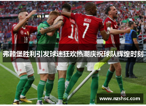 弗赖堡胜利引发球迷狂欢热潮庆祝球队辉煌时刻