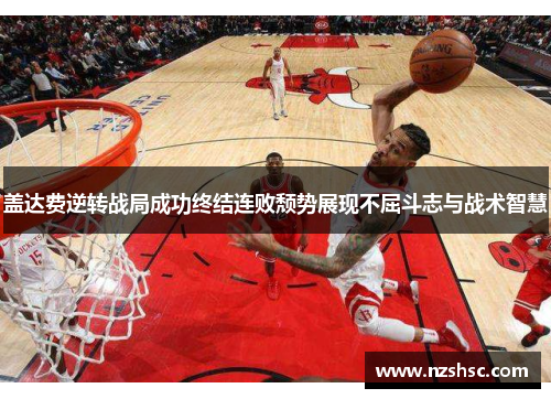 盖达费逆转战局成功终结连败颓势展现不屈斗志与战术智慧