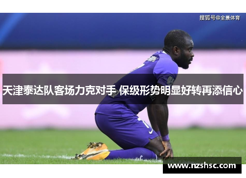 天津泰达队客场力克对手 保级形势明显好转再添信心
