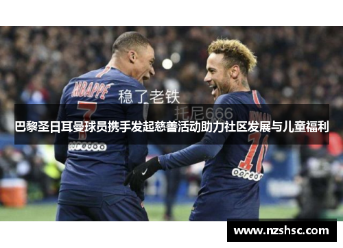 巴黎圣日耳曼球员携手发起慈善活动助力社区发展与儿童福利