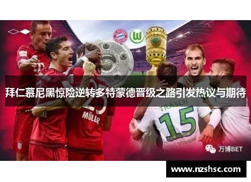 拜仁慕尼黑惊险逆转多特蒙德晋级之路引发热议与期待