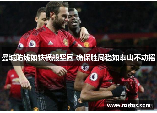 曼城防线如铁桶般坚固 确保胜局稳如泰山不动摇